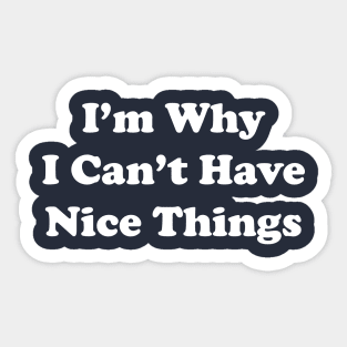 I'm Why I Can't Have Nice Things Sticker